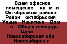 Сдам офисное помещение 40 кв. м. в Октябрьском районе › Район ­ октябрьский › Улица ­ Никитина › Дом ­ 20 а › Общая площадь ­ 40 › Цена ­ 15 000 - Новосибирская обл., Новосибирск г. Недвижимость » Помещения аренда   
